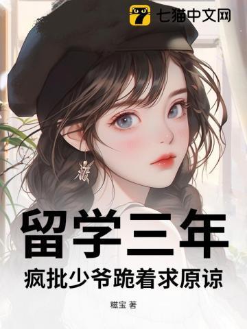 留学三年，疯批少爷跪着求原谅