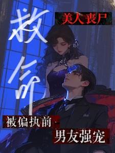 救命！美人丧尸被偏执前男友强宠