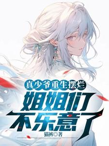 真少爷重生摆烂，姐姐们不乐意了
